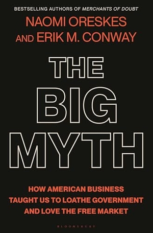 Oreskes, Naomi / Erik M Conway. The Big Myth - How American Business Taught Us to Loathe Government and Love the Free Market. Bloomsbury USA, 2023.