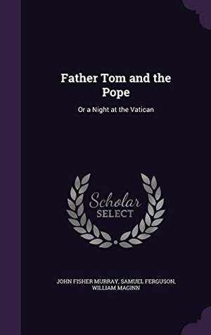 Murray, John Fisher / Ferguson, Samuel et al. Father Tom and the Pope: Or a Night at the Vatican. Touchladybirdlucky Studios, 2016.