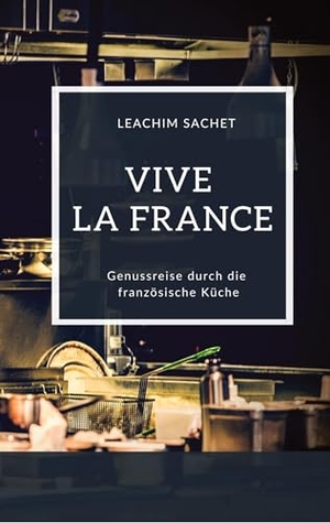 Sachet, Leachim. Vive la France - Genussreise durch die französische Küche - Das kompakte Kochbuch für alle Frankreichliebhaber. tredition, 2023.