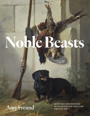 Freund, Amy. Noble Beasts - Hunters and Hunted in Eighteenth-Century French Art. Yale University Press, 2026.