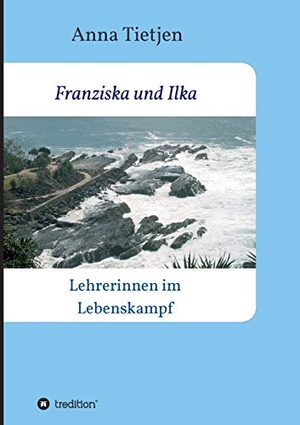 Tietjen, Anna. Franziska und Ilka - Lehrerinnen im Lebenskamp. tredition, 2020.