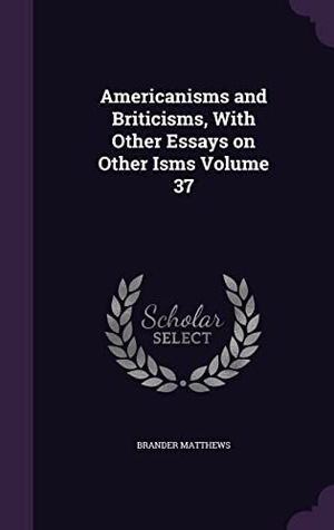 Matthews, Brander. Americanisms and Briticisms, With Other Essays on Other Isms Volume 37. Touchladybirdlucky Studios, 2016.