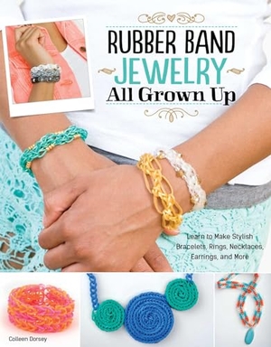 Dorsey, Colleen. Rubber Band Jewelry All Grown Up - Learn to Make Stylish Bracelets, Rings, Necklaces, Earrings, and More. Fox Chapel Publishing, 2014.