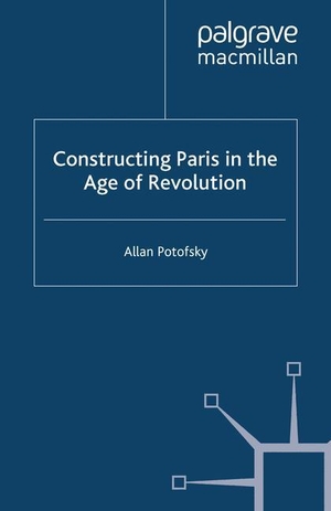 Potofsky, A.. Constructing Paris in the Age of Revolution. Palgrave Macmillan UK, 2009.