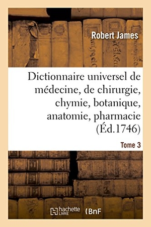 James-R. Dictionnaire universel de médecine, de chirurgie, de chymie, de botanique, d'anatomie, de pharmacie. Hachette Livre, 2018.