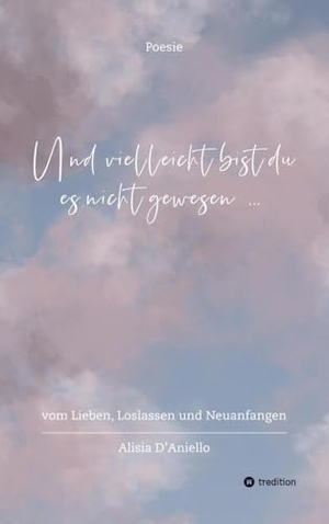 D'Aniello, Alisia. Und vielleicht bist du es nicht gewesen... - vom Lieben, Loslassen und Neuanfangen. tredition, 2024.