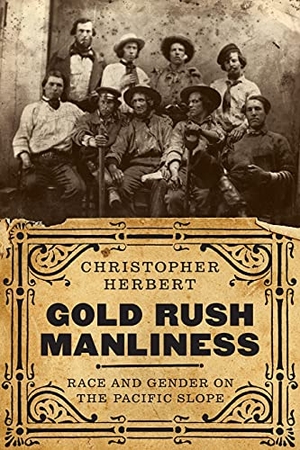 Herbert, Christopher. Gold Rush Manliness - Race and Gender on the Pacific Slope. University of Washington Press, 2018.