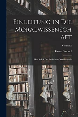 Simmel, Georg. Einleitung in Die Moralwissenschaft: Eine Kritik Der Ethischen Grundbegriffe; Volume 2. LEGARE STREET PR, 2022.