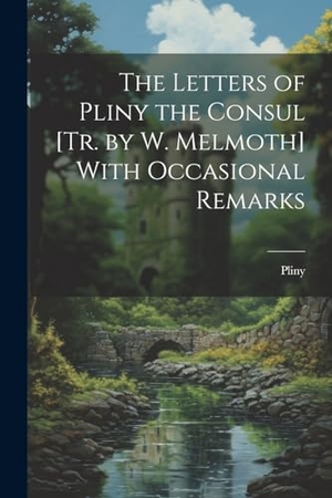 Pliny. The Letters of Pliny the Consul [Tr. by W. Melmoth] With Occasional Remarks. Creative Media Partners, LLC, 2000.