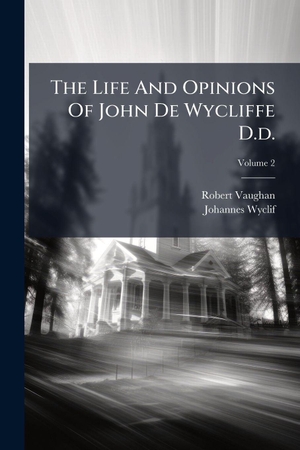 Vaughan, Robert / Johannes Wyclif. The Life And Opinions Of John De Wycliffe D.d.. Creative Media Partners, LLC, 2025.