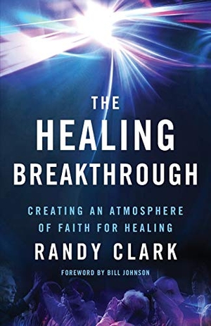 Johnson, Bill / Randy Clark. The Healing Breakthrough - Creating an Atmosphere of Faith for Healing. Baker Publishing Group, 2016.