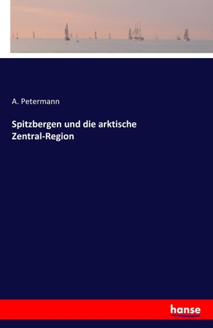 Petermann, A.. Spitzbergen und die arktische Zentral-Region. hansebooks, 2016.