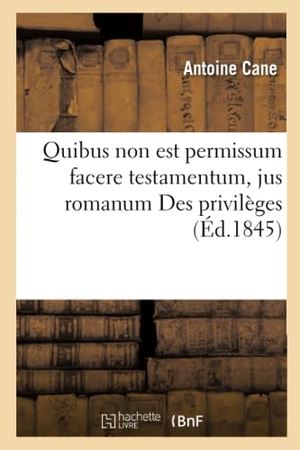 Cane. Quibus Non Est Permissum Facere Testamentum, Jus Romanum Des Privilèges Et Hypothèques: En Général Code Civil Des Exceptions Dilatoires, Code de Procé. Hachette Livre - BNF, 2016.