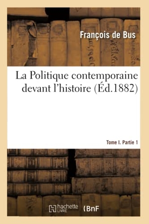 Bus-F. La Politique Contemporaine Devant l'Histoire. Tome I. Partie 1. Hachette Livre, 2020.