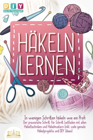 Do It Yourself, Diy. Häkeln lernen - In wenigen Schritten häkeln wie ein Profi: Der praxisnahe Schritt für Schritt Leitfaden mit allen Häkeltechniken und Häkelmustern (inkl. viele geniale Häkelprojekte und DIY Ideen). EoB, 2023.
