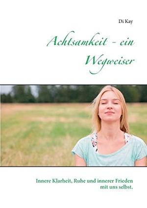 Kay, Di. Achtsamkeit - ein Wegweiser - Innere Klarheit, Ruhe und innerer Frieden mit uns selbst.. Books on Demand, 2017.