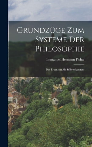 Fichte, Immanuel Hermann. Grundzüge zum Systeme der Philosophie - Das Erkennen als Selbsterkennen.. Legare Street Press, 2022.