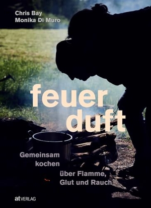 Bay, Chris / Monika Di Muro. Feuerduft - Gemeinsam kochen über Flamme, Glut und Rauch. AT Verlag, 2024.