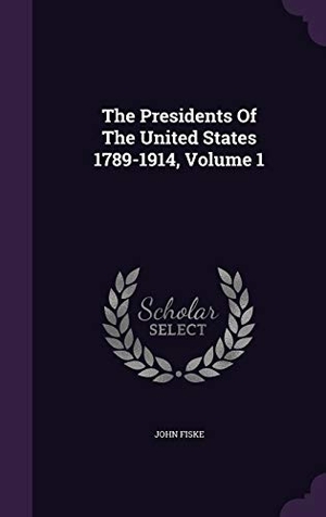 Fiske, John. The Presidents Of The United States 1789-1914, Volume 1. Touchladybirdlucky Studios, 2015.