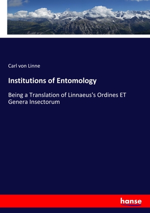 Linne, Carl Von. Institutions of Entomology - Being a Translation of Linnaeus's Ordines ET Genera Insectorum. hansebooks, 2019.