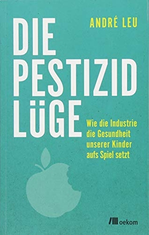 Leu, André. Die Pestizidlüge - Wie die Industrie die Gesundheit unserer Kinder aufs Spiel setzt. Oekom Verlag GmbH, 2018.