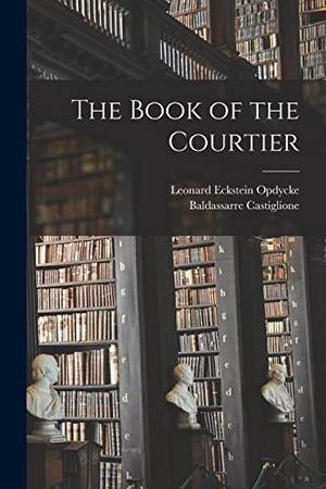 Castiglione, Baldassarre / Leonard Eckstein Opdycke. The Book of the Courtier. Creative Media Partners, LLC, 2022.