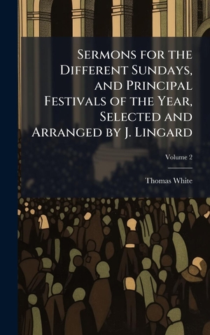 White, Thomas. Sermons for the Different Sundays, and Principal Festivals of the Year, Selected and Arranged by J. Lingard. Tradd Street Press, 2025.