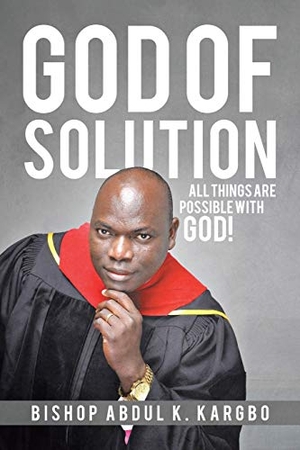 Kargbo, Bishop Abdul K.. God of Solution - All Things Are Possible with God!. Xlibris, 2017.