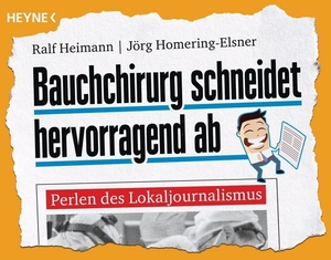 Heimann, Ralf / Jörg Homering-Elsner. Bauchchirurg schneidet hervorragend ab - Perlen des Lokaljournalismus. Heyne Taschenbuch, 2016.