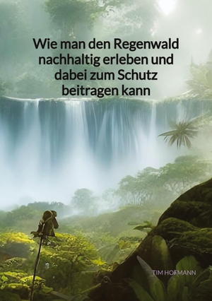 Hofmann, Tim. Wie man den Regenwald nachhaltig erleben und dabei zum Schutz beitragen kann. Jaltas Books, 2023.