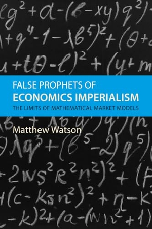 Watson, Matthew. False Prophets of Economics Imperialism - The Limits of Mathematical Market Models. Edinburgh University Press, 2024.