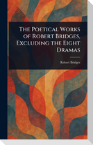 The Poetical Works of Robert Bridges, Excluding the Eight Dramas
