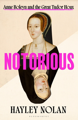 Nolan, Hayley. Notorious - Anne Boleyn and the Great Tudor Hoax. Bloomsbury UK, 2026.