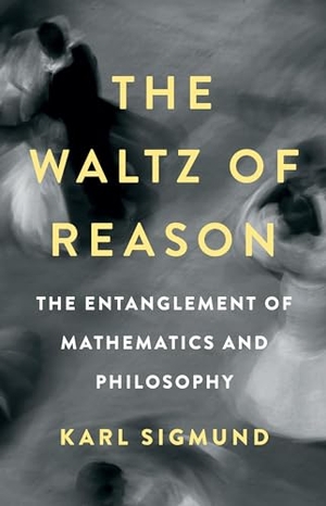 Sigmund, Karl. The Waltz of Reason - The Entanglement of Mathematics and Philosophy. Basic Books, 2023.