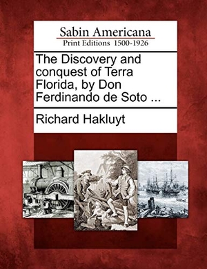 Hakluyt, Richard. The Discovery and Conquest of Terra Florida, by Don Ferdinando de Soto .... Gale Ecco, Sabin Americana, 2012.