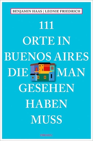 Haas, Benjamin / Leonie Friedrich. 111 Orte in Buenos Aires, die man gesehen haben muss. Emons Verlag, 2016.
