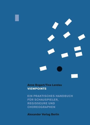 Bogart, Anne / Tina Landau. Viewpoints - Ein praktisches Handbuch für Schauspieler, Regisseure und Choreographen. Alexander Verlag Berlin, 2017.