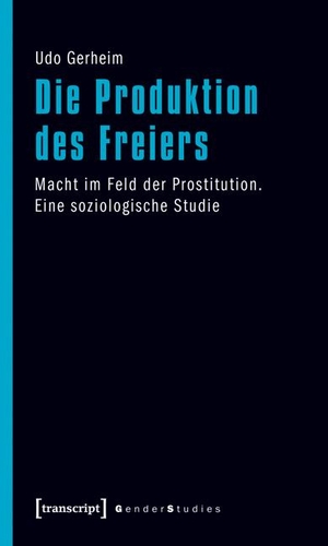 Gerheim, Udo. Die Produktion des Freiers - Macht im Feld der Prostitution. Eine soziologische Studie. Transcript Verlag, 2012.