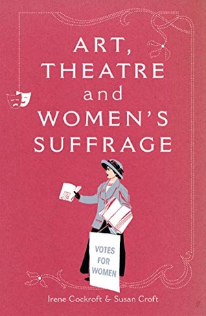 Cockroft, Irene / Susan Croft. Art, Theatre and Women's Suffrage. Aurora Metro Books, 2010.
