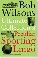 Bob Wilson's Ultimate Collection of Peculiar Sporting Lingo