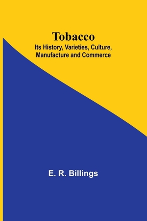 Billings, E. R.. Tobacco; Its History, Varieties, Culture, Manufacture and Commerce. Alpha Edition, 2024.