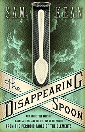 Kean, Sam. The Disappearing Spoon and Other True Tales of Madness, Love, and the History of the World from the Periodic Table of the Elements. Little Brown and Company, 2010.