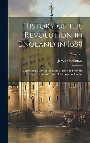 Mackintosh, James. History of the Revolution in England in 1688 - Comprising a View of the Reign of James Ii. From His Accession, to the Enterprise of the Prince of Orange; Volume 1. British Library, Historical Print Editions, 2023.