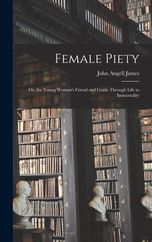 James, John Angell. Female Piety - Or, the Young Woman's Friend and Guide Through Life to Immortality. Creative Media Partners, LLC, 2022.