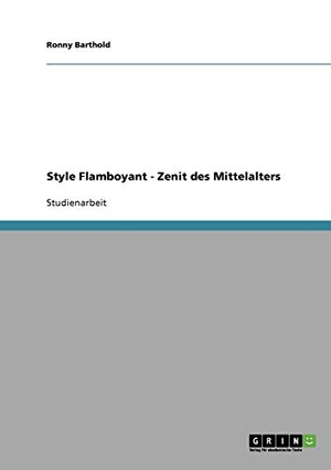 Barthold, Ronny. Style Flamboyant - Zenit des Mittelalters. GRIN Verlag, 2008.