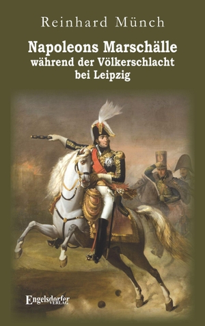 Münch, Reinhard. Napoleons Marschälle während der Völkerschlacht bei Leipzig. Engelsdorfer Verlag, 2026.