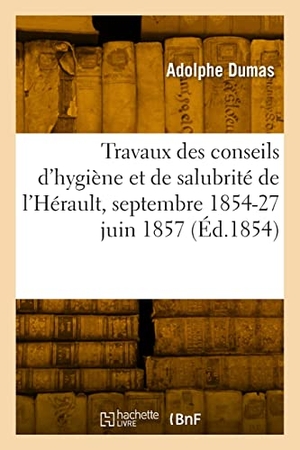 Dumas, Adolphe. Rapport des travaux des conseils d'hygiène et de salubrité de l'Hérault, septembre 1854-27 juin 1857. Hachette Livre, 2022.