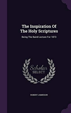 Jamieson, Robert. The Inspiration Of The Holy Scriptures: Being The Baird Lecture For 1873. Touchladybirdlucky Studios, 2016.