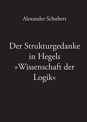 Schubert, Alexander. Der Strukturgedanke in Hegels »Wissenschaft der Logik«. Eule der Minerva Verlag, 2021.