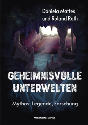 Mattes, Daniela / Roland Roth. Geheimnisvolle Unterwelten - Mythos, Legende, Forschung. Ancient Mail Verlag, 2021.